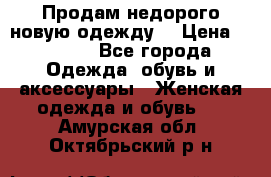 Продам недорого новую одежду! › Цена ­ 1 200 - Все города Одежда, обувь и аксессуары » Женская одежда и обувь   . Амурская обл.,Октябрьский р-н